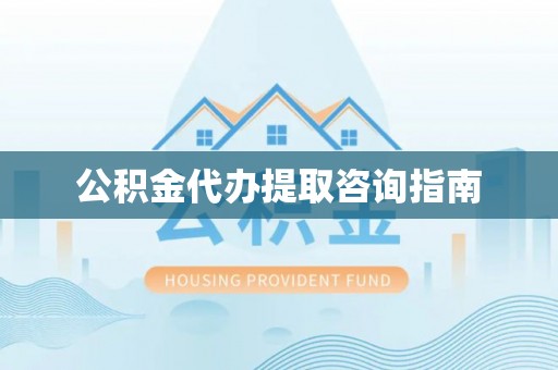 达州公积金代办提取咨询指南