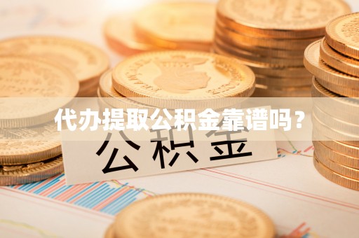 达州代办提取公积金靠谱吗？