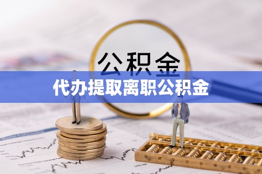 达州代办提取离职公积金