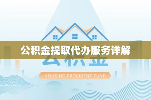 达州公积金提取代办服务详解