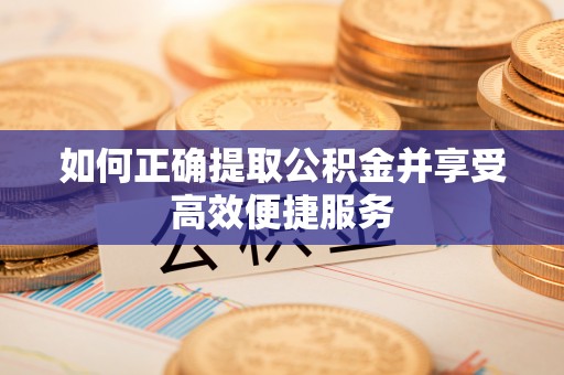 达州如何正确提取公积金并享受高效便捷服务