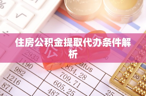 达州住房公积金提取代办条件解析