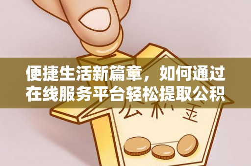 达州便捷生活新篇章，如何通过在线服务平台轻松提取公积金