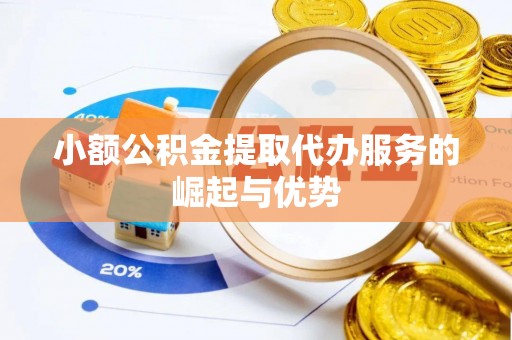 达州小额公积金提取代办服务的崛起与优势