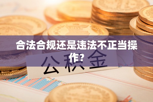 达州合法合规还是违法不正当操作？