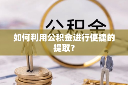 达州如何利用公积金进行便捷的提取？
