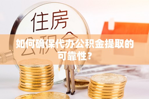 达州如何确保代办公积金提取的可靠性？