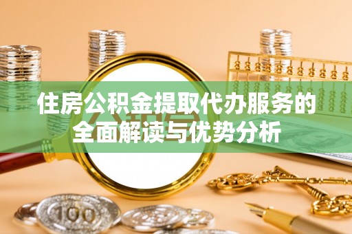 达州住房公积金提取代办服务的全面解读与优势分析