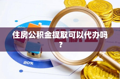 达州住房公积金提取可以代办吗？