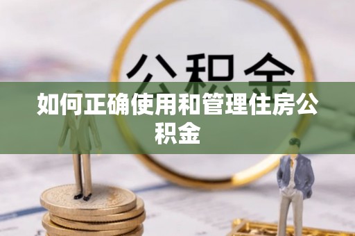 达州如何正确使用和管理住房公积金