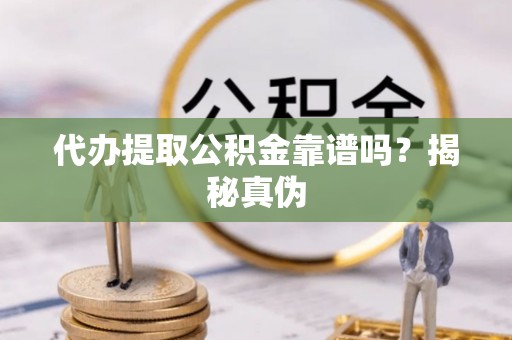 达州代办提取公积金靠谱吗？揭秘真伪