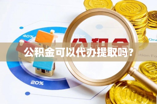 达州公积金可以代办提取吗？