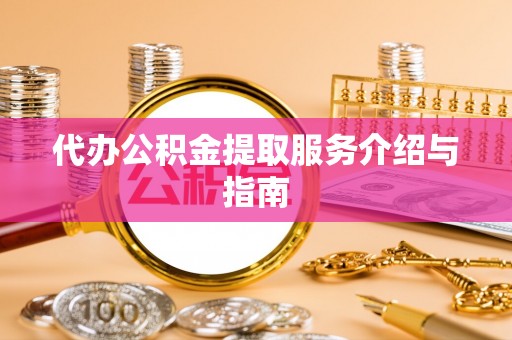达州代办公积金提取服务介绍与指南