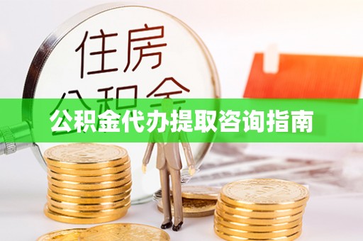 达州公积金代办提取咨询指南