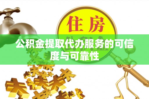 达州公积金提取代办服务的可信度与可靠性