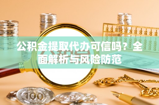 达州公积金提取代办可信吗？全面解析与风险防范