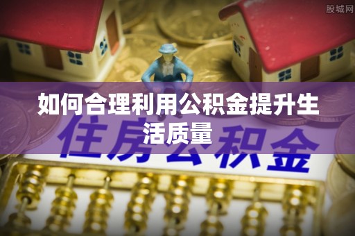 达州如何合理利用公积金提升生活质量