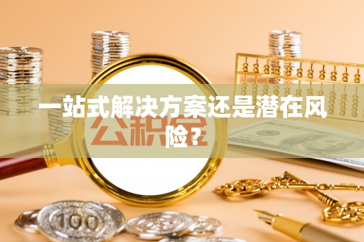 达州一站式解决方案还是潜在风险？