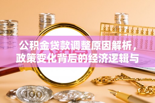 达州公积金贷款调整原因解析，政策变化背后的经济逻辑与民生考量